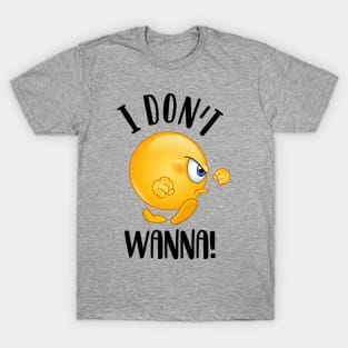 I don’t wanna! T-Shirt